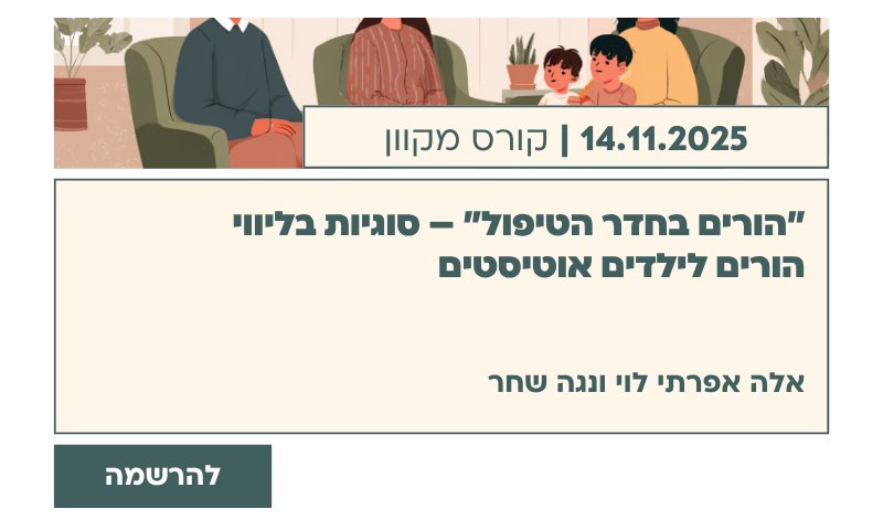"הורים בחדר הטיפול" – סוגיות בליווי הורים לילדים אוטיסטים